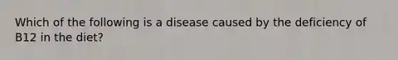 Which of the following is a disease caused by the deficiency of B12 in the diet?