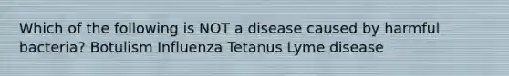 Which of the following is NOT a disease caused by harmful bacteria? Botulism Influenza Tetanus Lyme disease