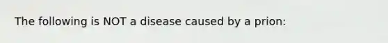 The following is NOT a disease caused by a prion: