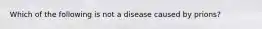 Which of the following is not a disease caused by prions?