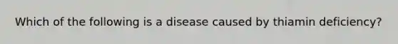 Which of the following is a disease caused by thiamin deficiency?