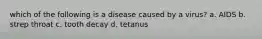 which of the following is a disease caused by a virus? a. AIDS b. strep throat c. tooth decay d. tetanus