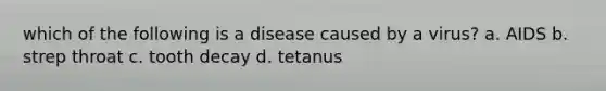 which of the following is a disease caused by a virus? a. AIDS b. strep throat c. tooth decay d. tetanus