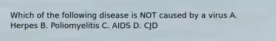 Which of the following disease is NOT caused by a virus A. Herpes B. Poliomyelitis C. AIDS D. CJD