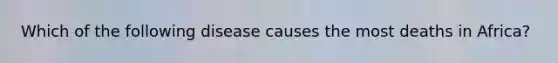 Which of the following disease causes the most deaths in Africa?