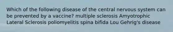 Which of the following disease of the central nervous system can be prevented by a vaccine? multiple sclerosis Amyotrophic Lateral Sclerosis poliomyelitis spina bifida Lou Gehrig's disease