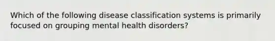 Which of the following disease classification systems is primarily focused on grouping mental health disorders?