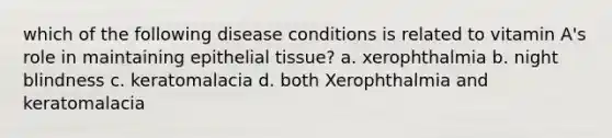 which of the following disease conditions is related to vitamin A's role in maintaining epithelial tissue? a. xerophthalmia b. night blindness c. keratomalacia d. both Xerophthalmia and keratomalacia