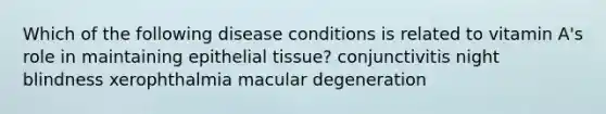 Which of the following disease conditions is related to vitamin A's role in maintaining epithelial tissue? conjunctivitis night blindness xerophthalmia macular degeneration