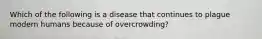 Which of the following is a disease that continues to plague modern humans because of overcrowding?