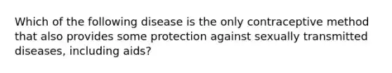 Which of the following disease is the only contraceptive method that also provides some protection against sexually transmitted diseases, including aids?