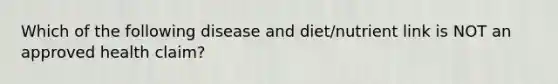 Which of the following disease and diet/nutrient link is NOT an approved health claim?