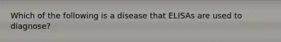 Which of the following is a disease that ELISAs are used to diagnose?