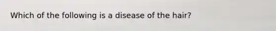 Which of the following is a disease of the hair?