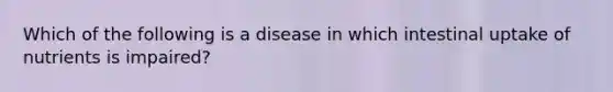 Which of the following is a disease in which intestinal uptake of nutrients is impaired?