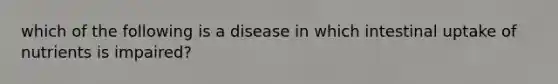 which of the following is a disease in which intestinal uptake of nutrients is impaired?