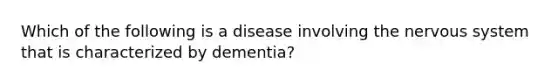 Which of the following is a disease involving the nervous system that is characterized by dementia?