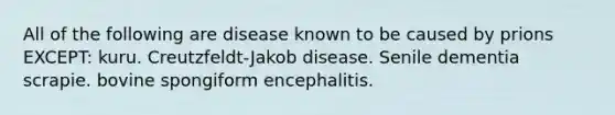 All of the following are disease known to be caused by prions EXCEPT: kuru. Creutzfeldt-Jakob disease. Senile dementia scrapie. bovine spongiform encephalitis.