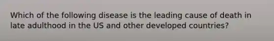 Which of the following disease is the leading cause of death in late adulthood in the US and other developed countries?