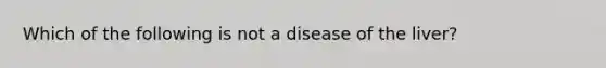 Which of the following is not a disease of the liver?