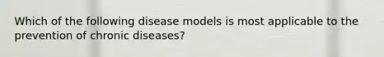 Which of the following disease models is most applicable to the prevention of chronic diseases?