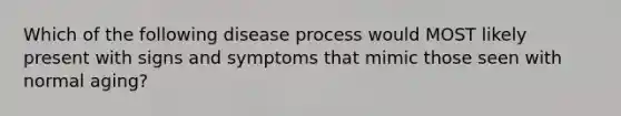 Which of the following disease process would MOST likely present with signs and symptoms that mimic those seen with normal aging?