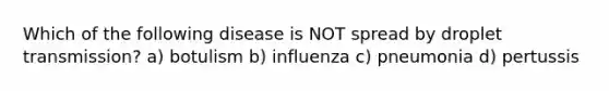 Which of the following disease is NOT spread by droplet transmission? a) botulism b) influenza c) pneumonia d) pertussis