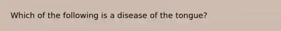 Which of the following is a disease of the tongue?