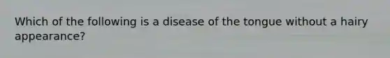 Which of the following is a disease of the tongue without a hairy appearance?