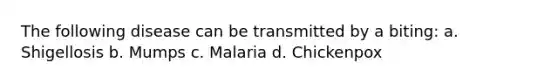 The following disease can be transmitted by a biting: a. Shigellosis b. Mumps c. Malaria d. Chickenpox