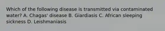 Which of the following disease is transmitted via contaminated water? A. Chagas' disease B. Giardiasis C. African sleeping sickness D. Leishmaniasis