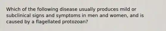 Which of the following disease usually produces mild or subclinical signs and symptoms in men and women, and is caused by a flagellated protozoan?