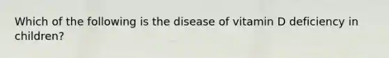 Which of the following is the disease of vitamin D deficiency in children?