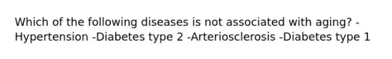 Which of the following diseases is not associated with aging? -Hypertension -Diabetes type 2 -Arteriosclerosis -Diabetes type 1