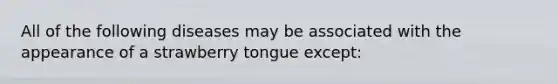 All of the following diseases may be associated with the appearance of a strawberry tongue except: