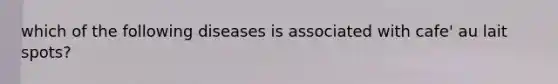 which of the following diseases is associated with cafe' au lait spots?