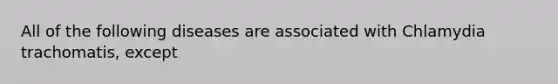 All of the following diseases are associated with Chlamydia trachomatis, except