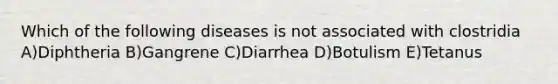 Which of the following diseases is not associated with clostridia A)Diphtheria B)Gangrene C)Diarrhea D)Botulism E)Tetanus