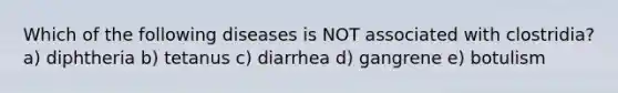 Which of the following diseases is NOT associated with clostridia? a) diphtheria b) tetanus c) diarrhea d) gangrene e) botulism