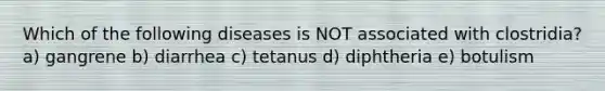 Which of the following diseases is NOT associated with clostridia? a) gangrene b) diarrhea c) tetanus d) diphtheria e) botulism