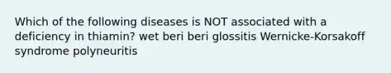 Which of the following diseases is NOT associated with a deficiency in thiamin? wet beri beri glossitis Wernicke-Korsakoff syndrome polyneuritis