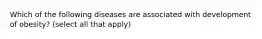 Which of the following diseases are associated with development of obesity? (select all that apply)