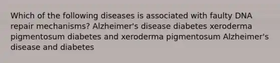 Which of the following diseases is associated with faulty DNA repair mechanisms? Alzheimer's disease diabetes xeroderma pigmentosum diabetes and xeroderma pigmentosum Alzheimer's disease and diabetes