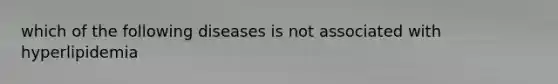 which of the following diseases is not associated with hyperlipidemia