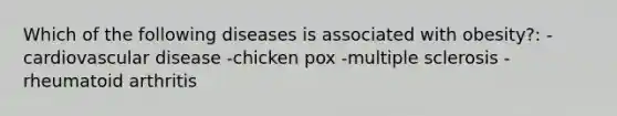 Which of the following diseases is associated with obesity?: -cardiovascular disease -chicken pox -multiple sclerosis -rheumatoid arthritis