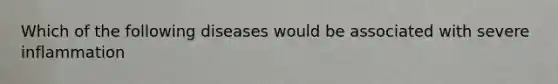 Which of the following diseases would be associated with severe inflammation