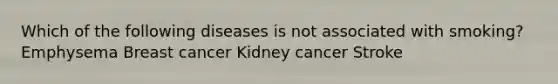 Which of the following diseases is not associated with smoking? Emphysema Breast cancer Kidney cancer Stroke