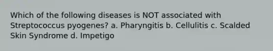 Which of the following diseases is NOT associated with Streptococcus pyogenes? a. Pharyngitis b. Cellulitis c. Scalded Skin Syndrome d. Impetigo