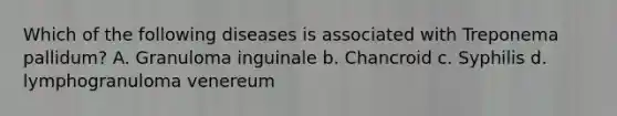 Which of the following diseases is associated with Treponema pallidum? A. Granuloma inguinale b. Chancroid c. Syphilis d. lymphogranuloma venereum