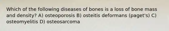 Which of the following diseases of bones is a loss of bone mass and density? A) osteoporosis B) osteitis deformans (paget's) C) osteomyelitis D) osteosarcoma